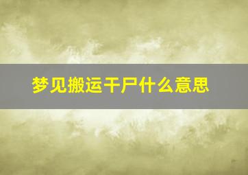 梦见搬运干尸什么意思