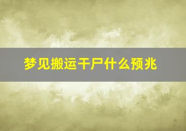 梦见搬运干尸什么预兆