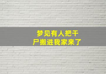 梦见有人把干尸搬进我家来了