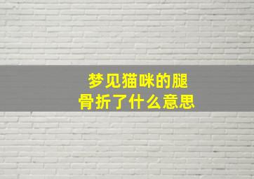 梦见猫咪的腿骨折了什么意思