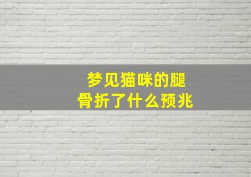 梦见猫咪的腿骨折了什么预兆