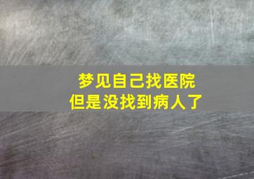 梦见自己找医院但是没找到病人了