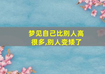 梦见自己比别人高很多,别人变矮了