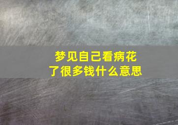 梦见自己看病花了很多钱什么意思