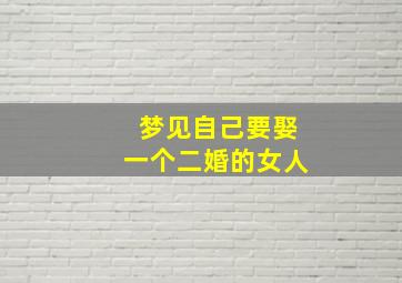 梦见自己要娶一个二婚的女人