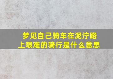 梦见自己骑车在泥泞路上艰难的骑行是什么意思