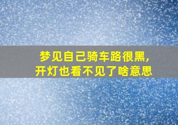 梦见自己骑车路很黑,开灯也看不见了啥意思