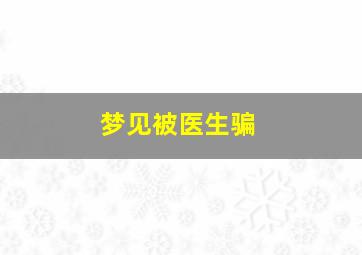 梦见被医生骗