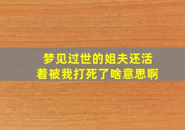 梦见过世的姐夫还活着被我打死了啥意思啊