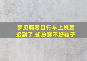 梦见骑着自行车上班要迟到了,却总穿不好鞋子