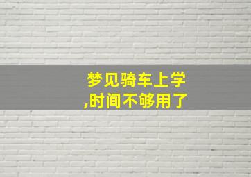 梦见骑车上学,时间不够用了