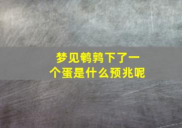 梦见鹌鹑下了一个蛋是什么预兆呢