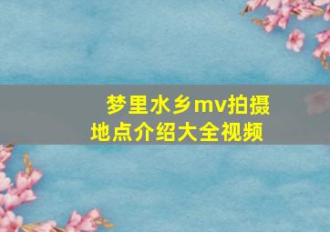 梦里水乡mv拍摄地点介绍大全视频