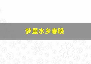 梦里水乡春晚