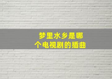 梦里水乡是哪个电视剧的插曲