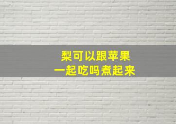 梨可以跟苹果一起吃吗煮起来