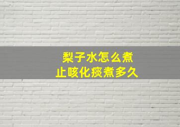 梨子水怎么煮止咳化痰煮多久