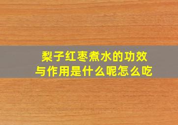 梨子红枣煮水的功效与作用是什么呢怎么吃