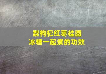 梨枸杞红枣桂圆冰糖一起煮的功效