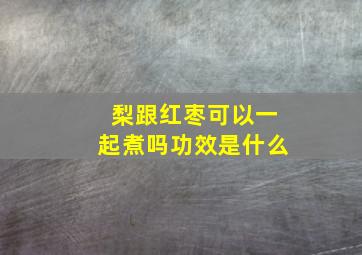 梨跟红枣可以一起煮吗功效是什么