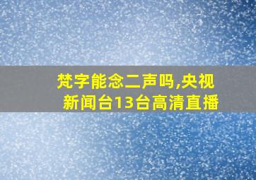 梵字能念二声吗,央视新闻台13台高清直播