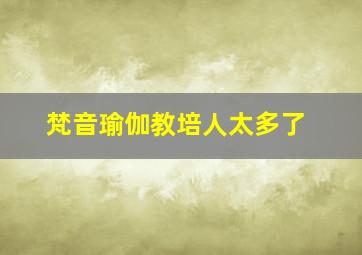 梵音瑜伽教培人太多了