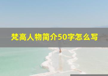 梵高人物简介50字怎么写