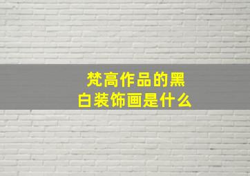 梵高作品的黑白装饰画是什么