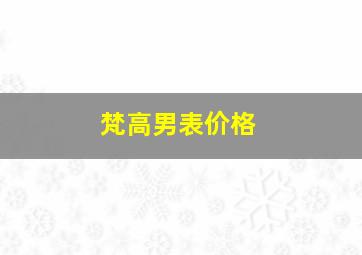 梵高男表价格