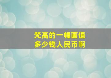 梵高的一幅画值多少钱人民币啊