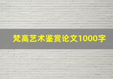 梵高艺术鉴赏论文1000字