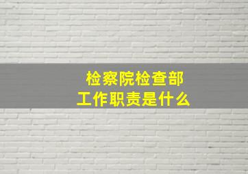 检察院检查部工作职责是什么