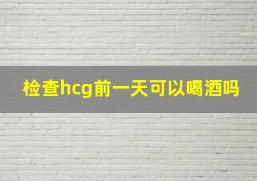 检查hcg前一天可以喝酒吗