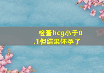 检查hcg小于0.1但结果怀孕了