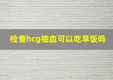 检查hcg抽血可以吃早饭吗