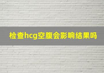 检查hcg空腹会影响结果吗