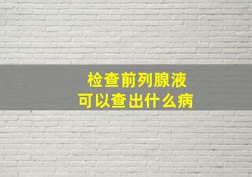 检查前列腺液可以查出什么病