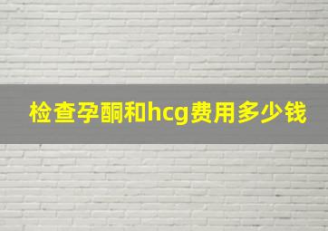 检查孕酮和hcg费用多少钱