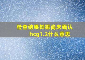 检查结果妊娠尚未确认hcg1.2什么意思