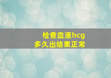 检查血液hcg多久出结果正常