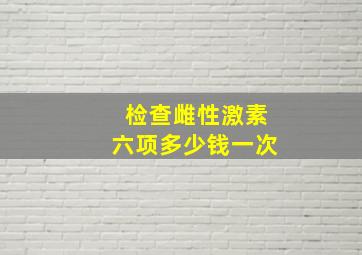 检查雌性激素六项多少钱一次