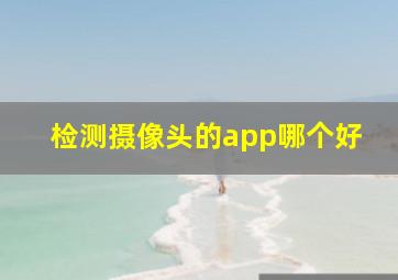 检测摄像头的app哪个好