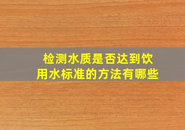 检测水质是否达到饮用水标准的方法有哪些