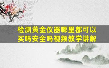 检测黄金仪器哪里都可以买吗安全吗视频教学讲解