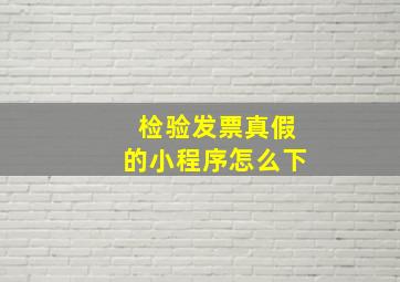 检验发票真假的小程序怎么下