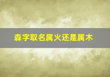 森字取名属火还是属木