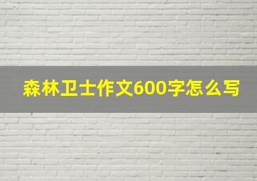 森林卫士作文600字怎么写