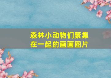 森林小动物们聚集在一起的画画图片