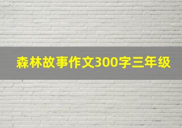 森林故事作文300字三年级