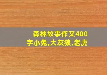 森林故事作文400字小兔,大灰狼,老虎